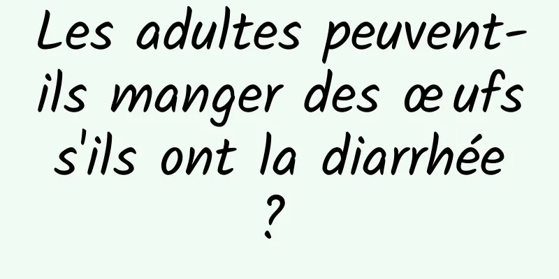 Les adultes peuvent-ils manger des œufs s'ils ont la diarrhée ? 