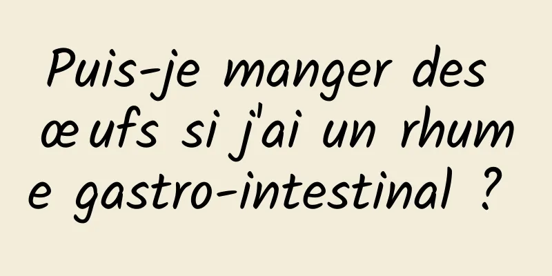 Puis-je manger des œufs si j'ai un rhume gastro-intestinal ? 