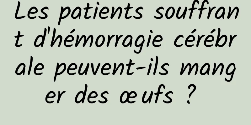 Les patients souffrant d'hémorragie cérébrale peuvent-ils manger des œufs ? 