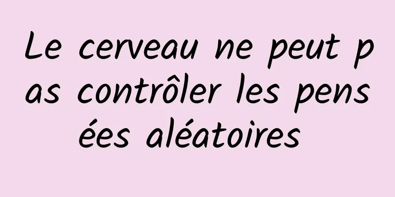 Le cerveau ne peut pas contrôler les pensées aléatoires 