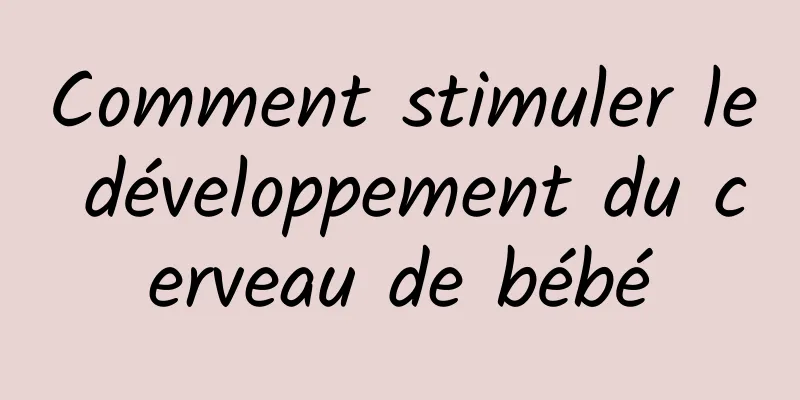 Comment stimuler le développement du cerveau de bébé