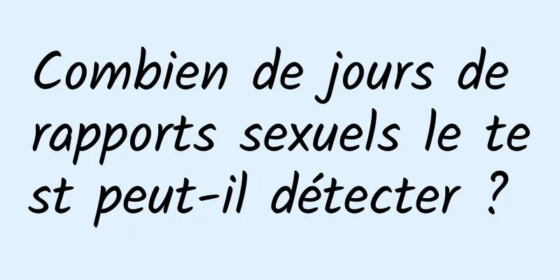 Combien de jours de rapports sexuels le test peut-il détecter ? 