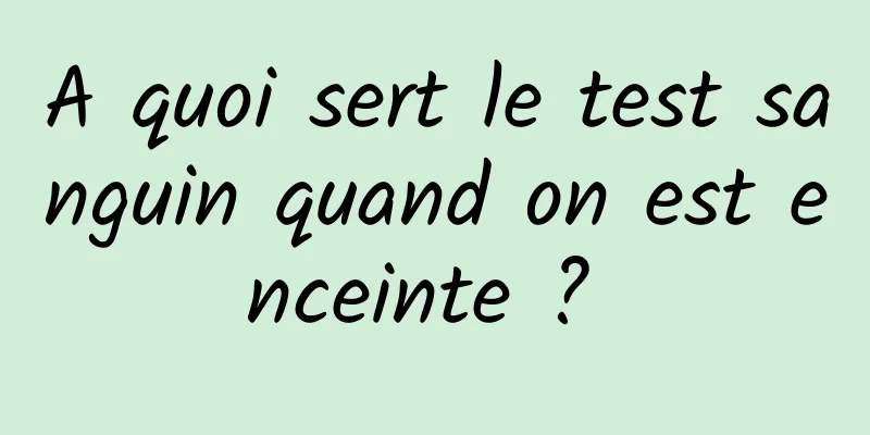 A quoi sert le test sanguin quand on est enceinte ? 