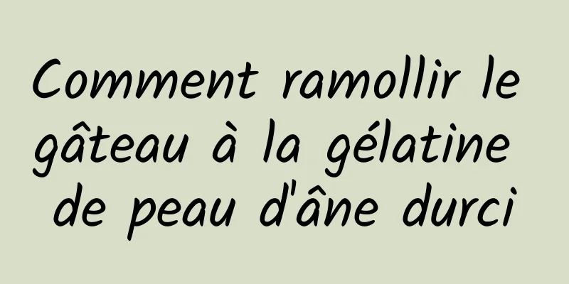 Comment ramollir le gâteau à la gélatine de peau d'âne durci