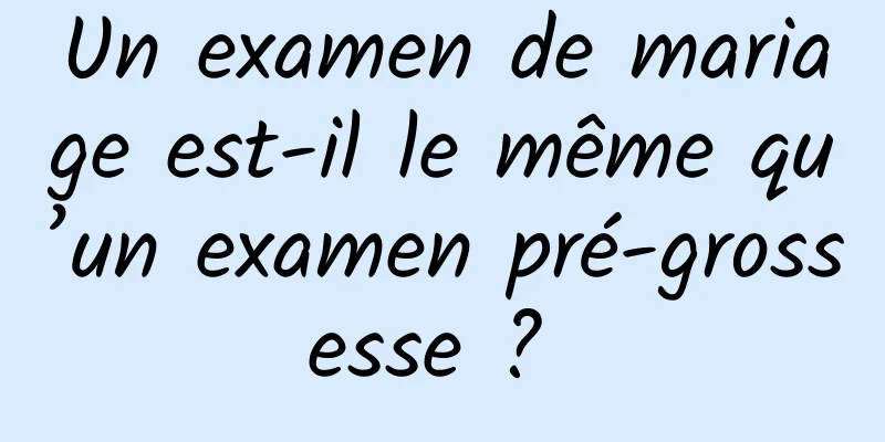 Un examen de mariage est-il le même qu’un examen pré-grossesse ? 