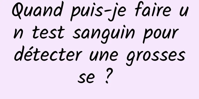 Quand puis-je faire un test sanguin pour détecter une grossesse ? 