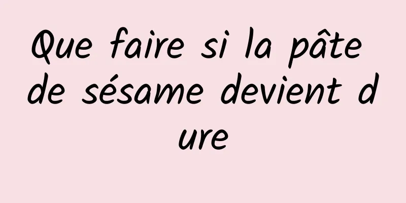 Que faire si la pâte de sésame devient dure