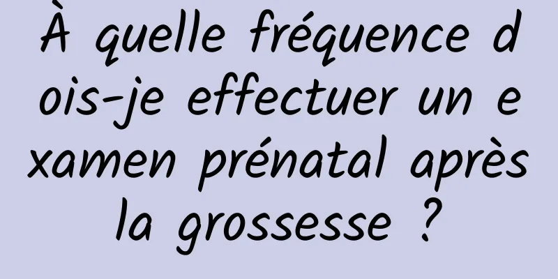 À quelle fréquence dois-je effectuer un examen prénatal après la grossesse ? 