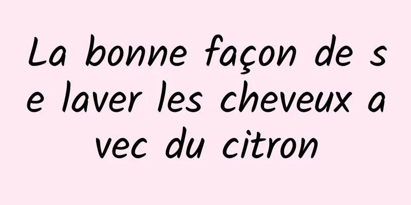 La bonne façon de se laver les cheveux avec du citron