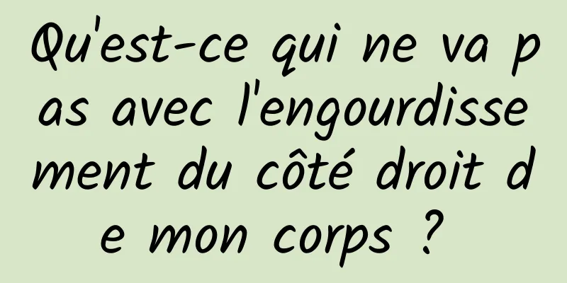 Qu'est-ce qui ne va pas avec l'engourdissement du côté droit de mon corps ? 