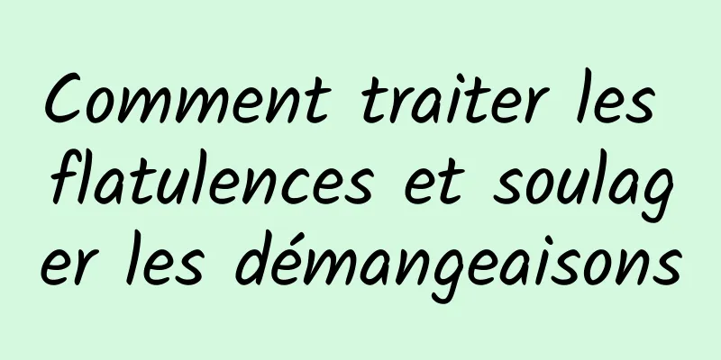 Comment traiter les flatulences et soulager les démangeaisons