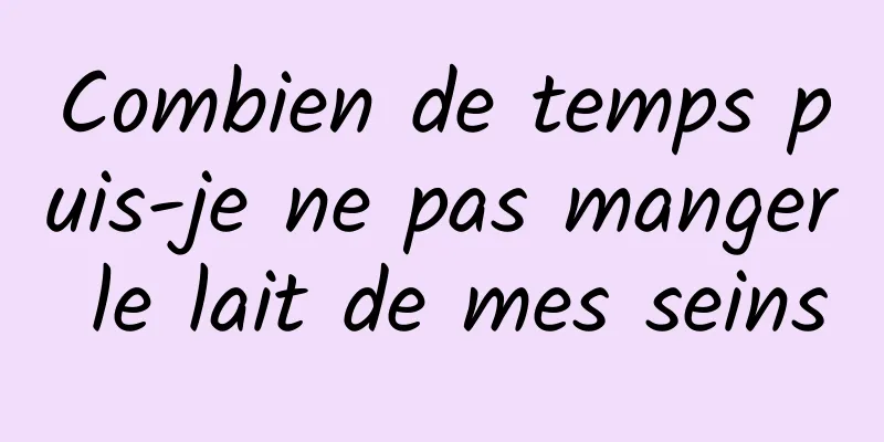 Combien de temps puis-je ne pas manger le lait de mes seins