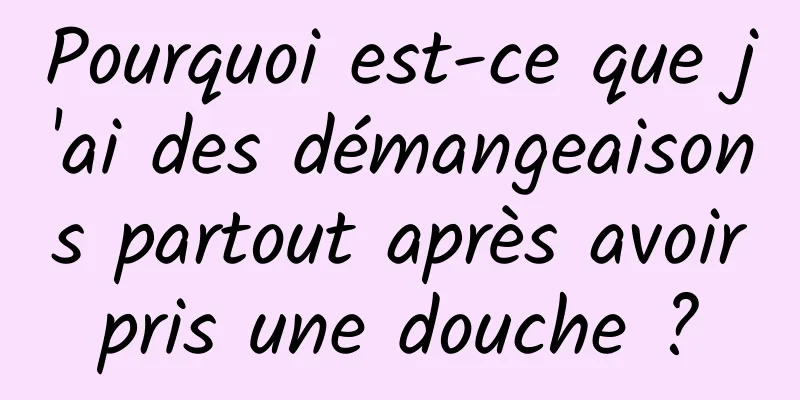 Pourquoi est-ce que j'ai des démangeaisons partout après avoir pris une douche ? 