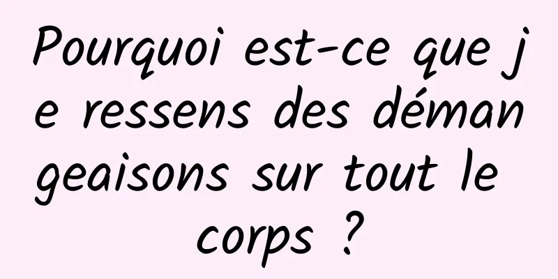 Pourquoi est-ce que je ressens des démangeaisons sur tout le corps ?