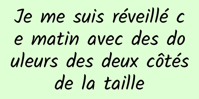 Je me suis réveillé ce matin avec des douleurs des deux côtés de la taille 