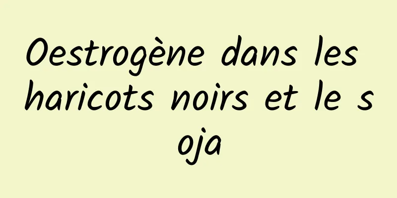 Oestrogène dans les haricots noirs et le soja