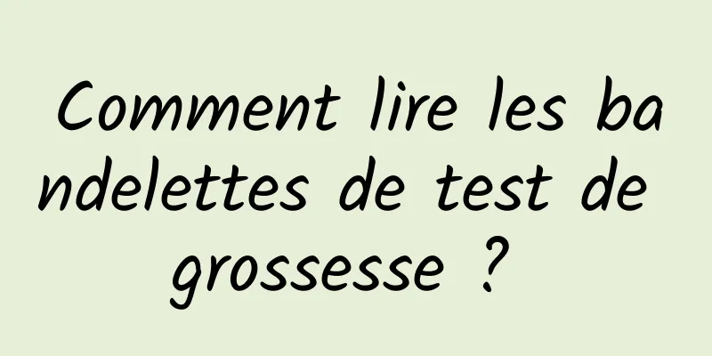 Comment lire les bandelettes de test de grossesse ? 