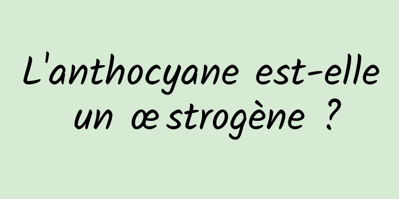 L'anthocyane est-elle un œstrogène ?