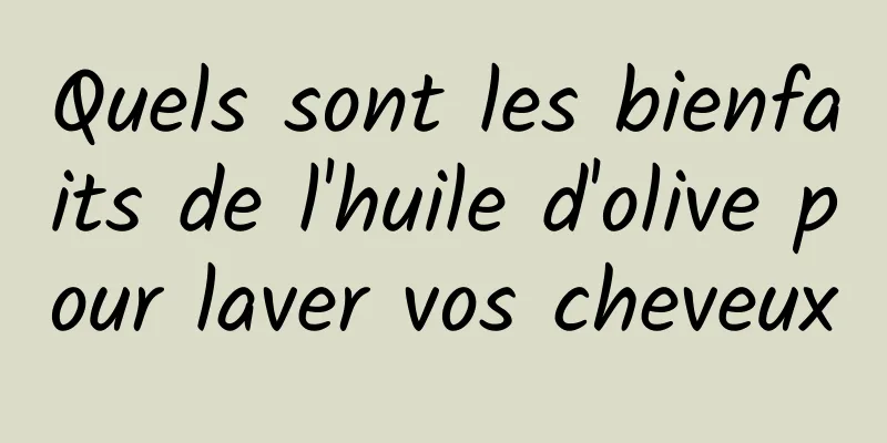 Quels sont les bienfaits de l'huile d'olive pour laver vos cheveux