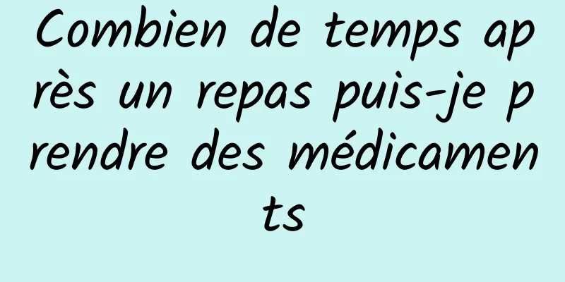 Combien de temps après un repas puis-je prendre des médicaments