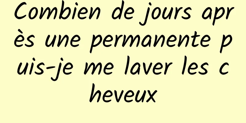 Combien de jours après une permanente puis-je me laver les cheveux