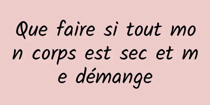 Que faire si tout mon corps est sec et me démange