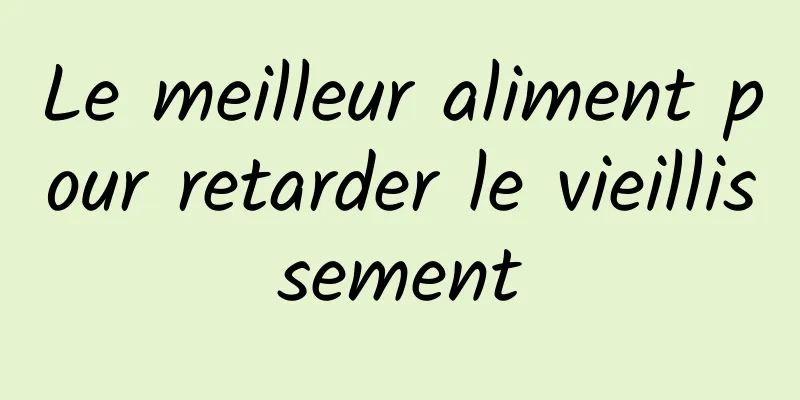 Le meilleur aliment pour retarder le vieillissement