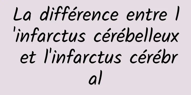 La différence entre l'infarctus cérébelleux et l'infarctus cérébral