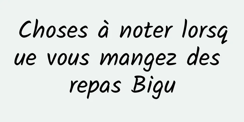 Choses à noter lorsque vous mangez des repas Bigu