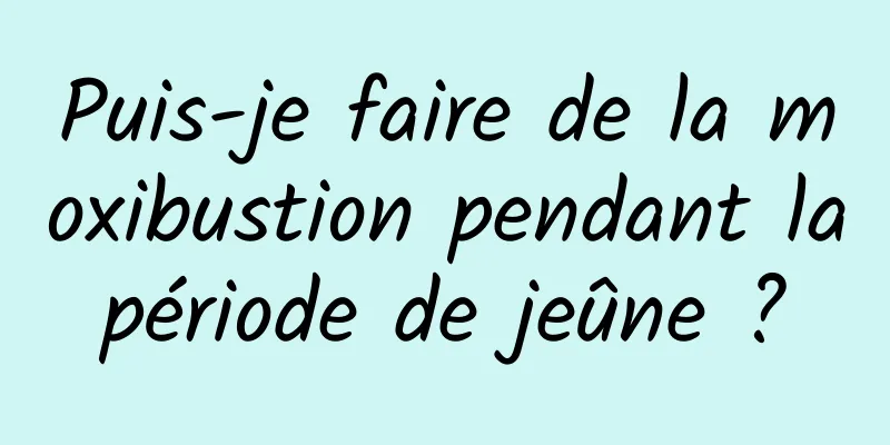 Puis-je faire de la moxibustion pendant la période de jeûne ? 