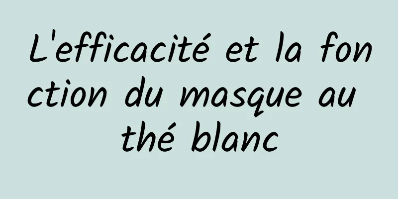 L'efficacité et la fonction du masque au thé blanc