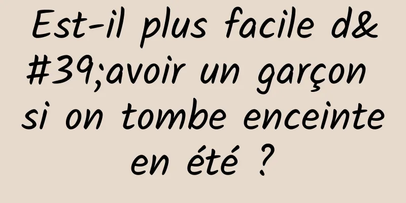 Est-il plus facile d'avoir un garçon si on tombe enceinte en été ? 