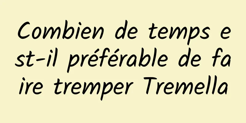 Combien de temps est-il préférable de faire tremper Tremella