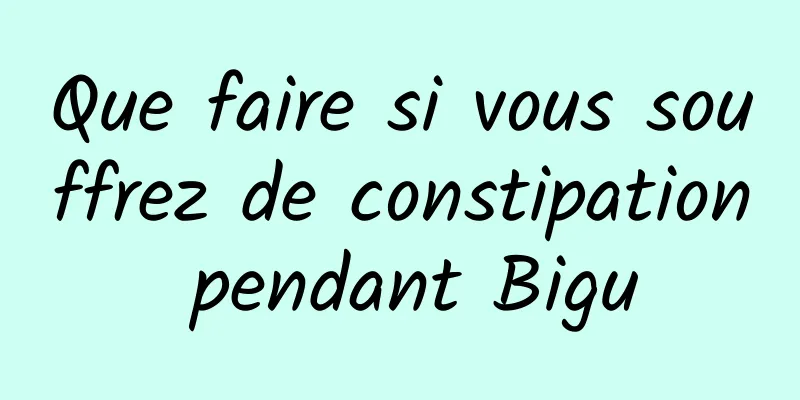 Que faire si vous souffrez de constipation pendant Bigu