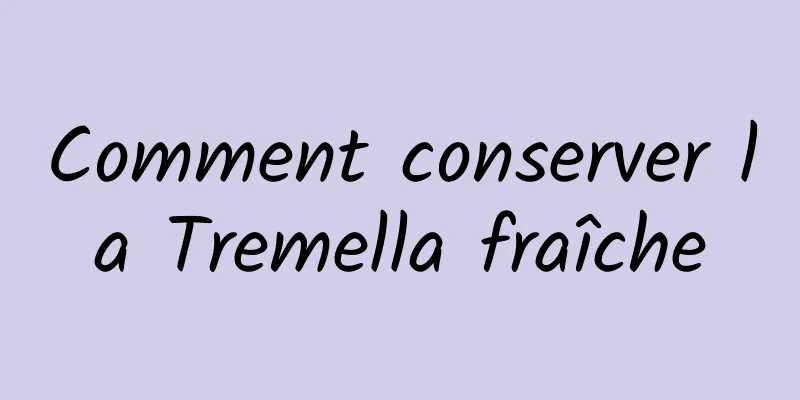 Comment conserver la Tremella fraîche