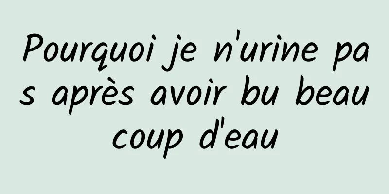 Pourquoi je n'urine pas après avoir bu beaucoup d'eau