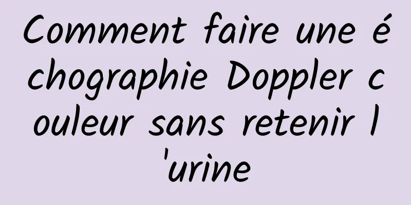 Comment faire une échographie Doppler couleur sans retenir l'urine