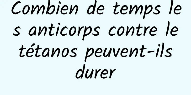 Combien de temps les anticorps contre le tétanos peuvent-ils durer