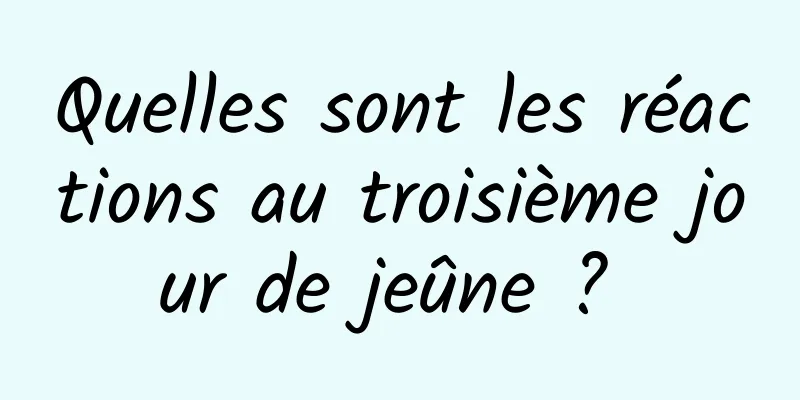 Quelles sont les réactions au troisième jour de jeûne ? 