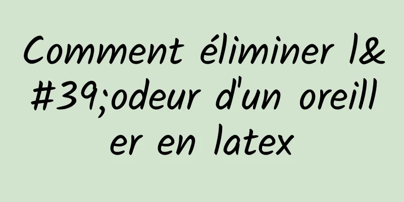 Comment éliminer l'odeur d'un oreiller en latex