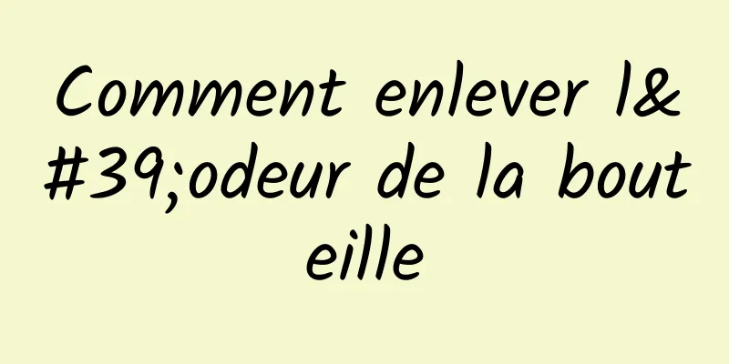 Comment enlever l'odeur de la bouteille