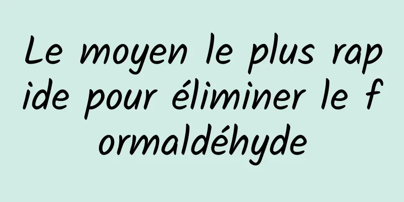 Le moyen le plus rapide pour éliminer le formaldéhyde