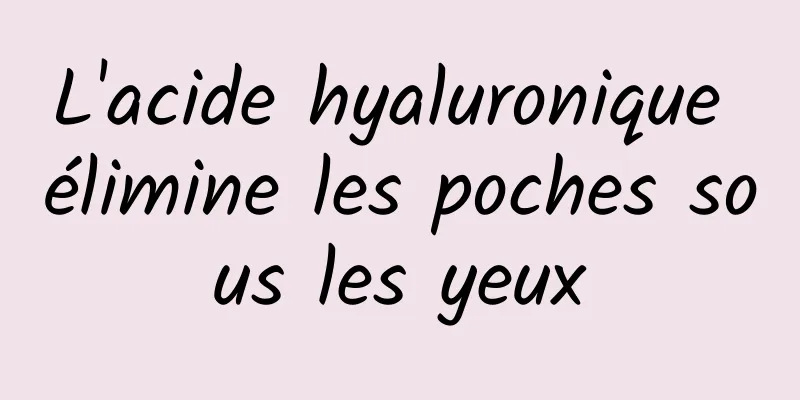 L'acide hyaluronique élimine les poches sous les yeux