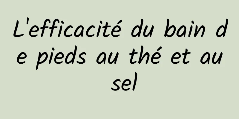 L'efficacité du bain de pieds au thé et au sel