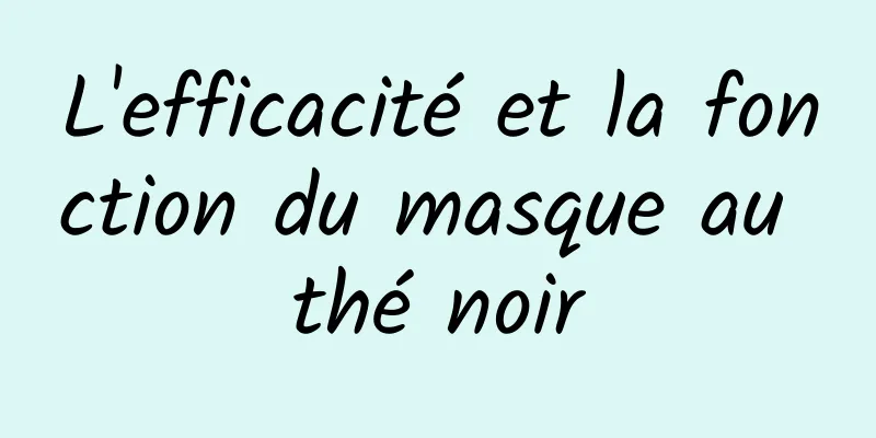 L'efficacité et la fonction du masque au thé noir