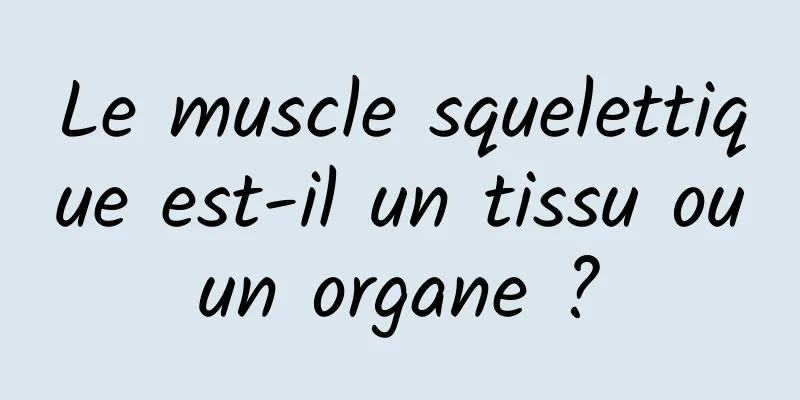 Le muscle squelettique est-il un tissu ou un organe ? 