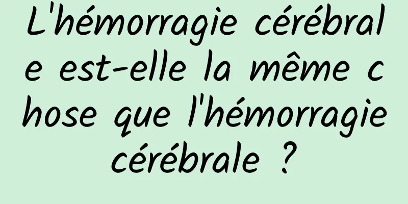 L'hémorragie cérébrale est-elle la même chose que l'hémorragie cérébrale ? 