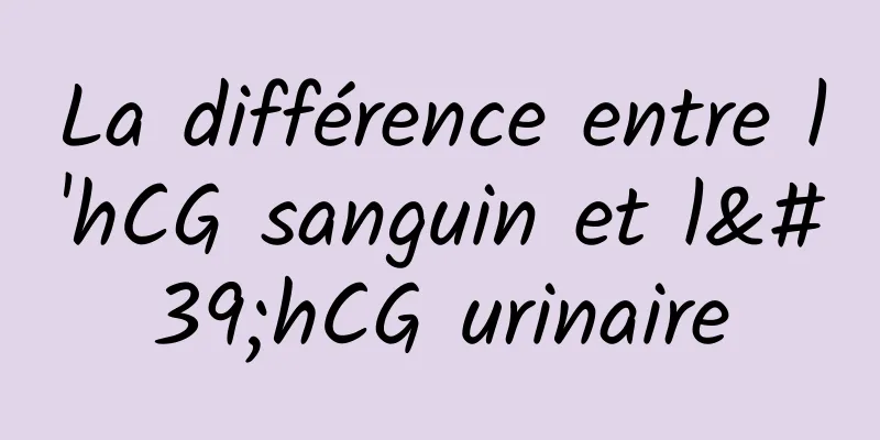 La différence entre l'hCG sanguin et l'hCG urinaire