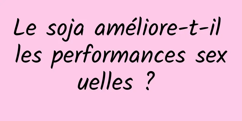 Le soja améliore-t-il les performances sexuelles ? 