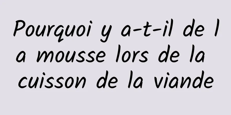 Pourquoi y a-t-il de la mousse lors de la cuisson de la viande